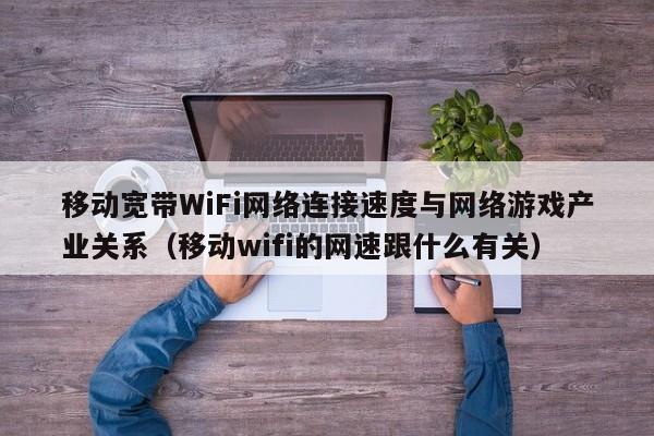 移动宽带WiFi网络连接速度与网络游戏产业关系（移动wifi的网速跟什么有关）