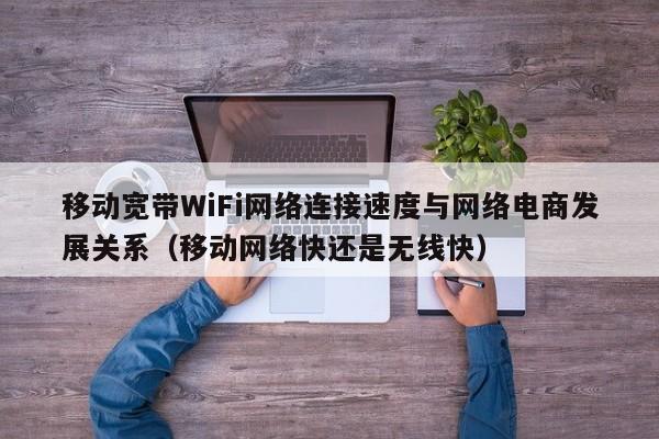 移动宽带WiFi网络连接速度与网络电商发展关系（移动网络快还是无线快）