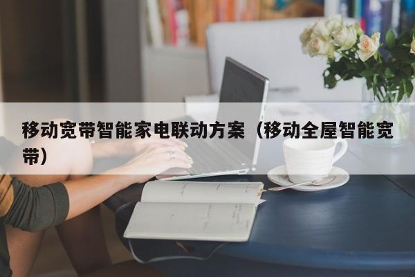 移动宽带智能家电联动方案（移动全屋智能宽带）