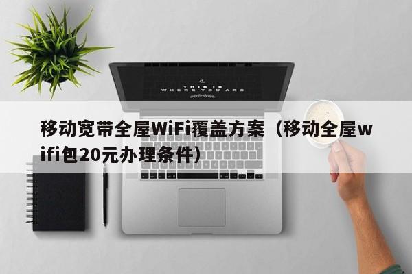 移动宽带全屋WiFi覆盖方案（移动全屋wifi包20元办理条件）