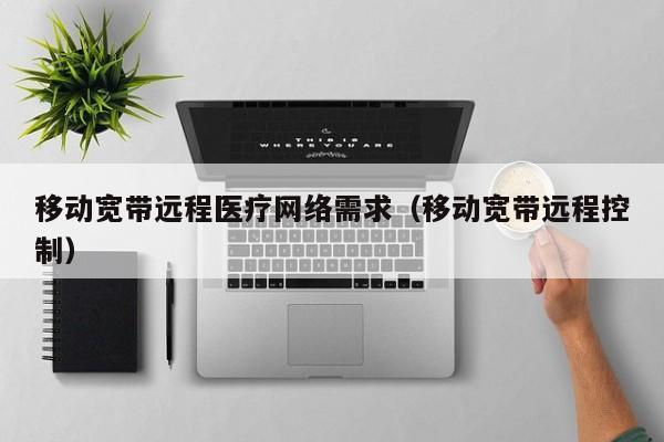 移动宽带远程医疗网络需求（移动宽带远程控制）