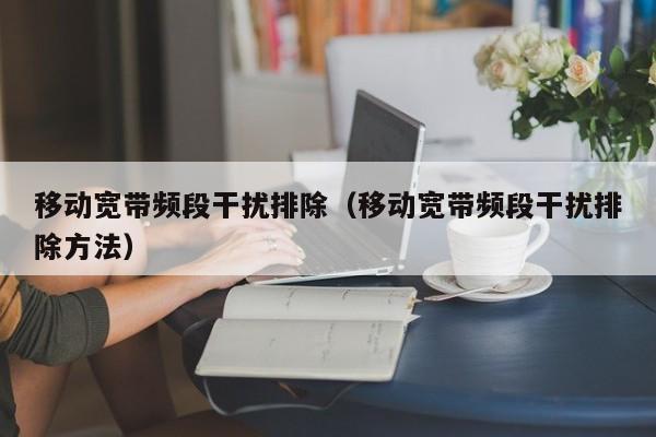 移动宽带频段干扰排除（移动宽带频段干扰排除方法）