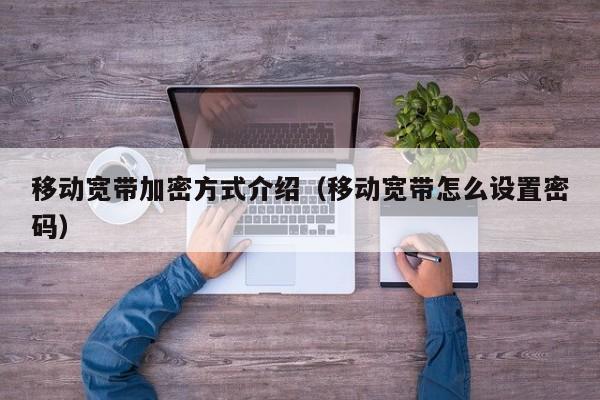 移动宽带加密方式介绍（移动宽带怎么设置密码）