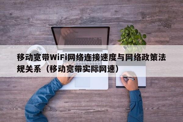 移动宽带WiFi网络连接速度与网络政策法规关系（移动宽带实际网速）
