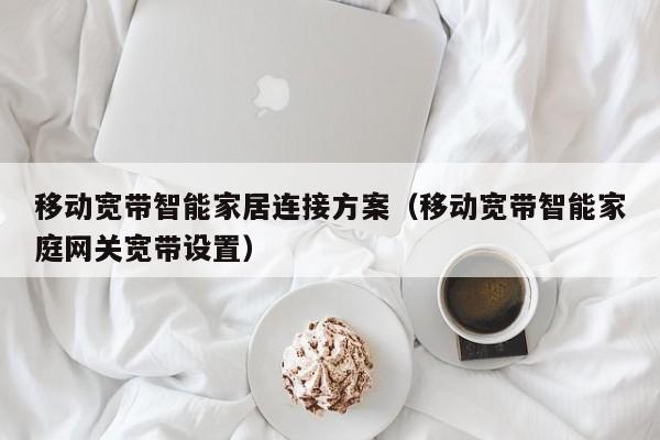 移动宽带智能家居连接方案（移动宽带智能家庭网关宽带设置）