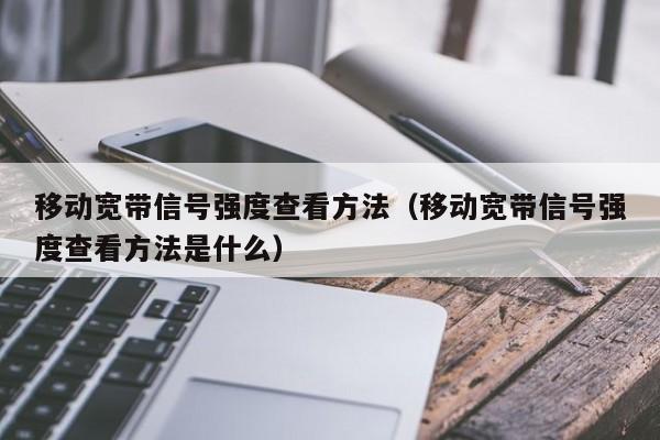 移动宽带信号强度查看方法（移动宽带信号强度查看方法是什么）