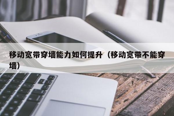 移动宽带穿墙能力如何提升（移动宽带不能穿墙）