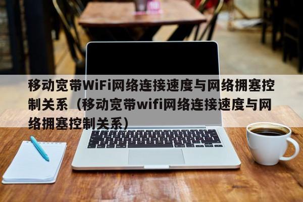 移动宽带WiFi网络连接速度与网络拥塞控制关系（移动宽带wifi网络连接速度与网络拥塞控制关系）