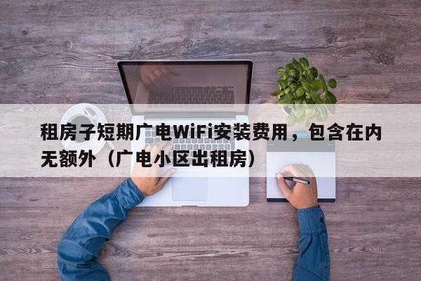 租房子短期广电WiFi安装费用，包含在内无额外（广电小区出租房）