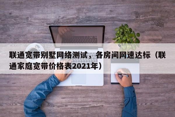 联通宽带别墅网络测试，各房间网速达标（联通家庭宽带价格表2021年）