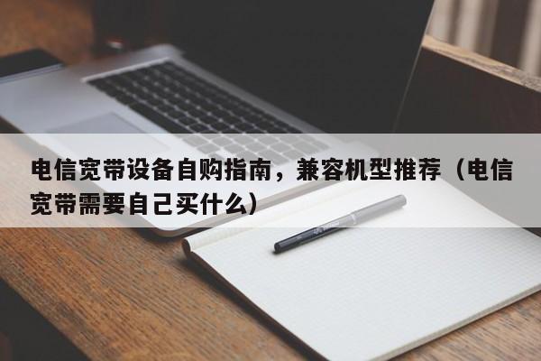 电信宽带设备自购指南，兼容机型推荐（电信宽带需要自己买什么）
