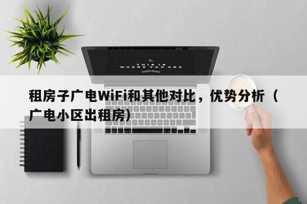租房子广电WiFi和其他对比，优势分析（广电小区出租房）